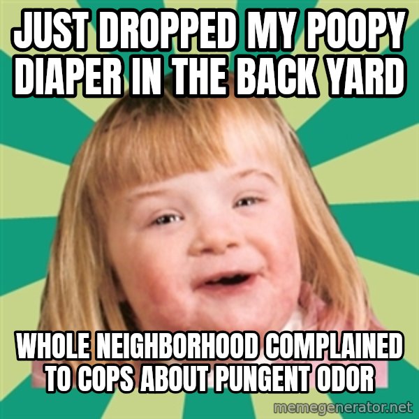 Retard girl meme: Just dropped my poopy diaper in the back yard / Whole neighBorhooD complained to cops about pungent odor