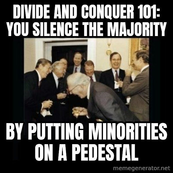 Rich Men Laughing meme: Divide and Conquer 101:                you silence the majority / by putting minorities                on a pedestal