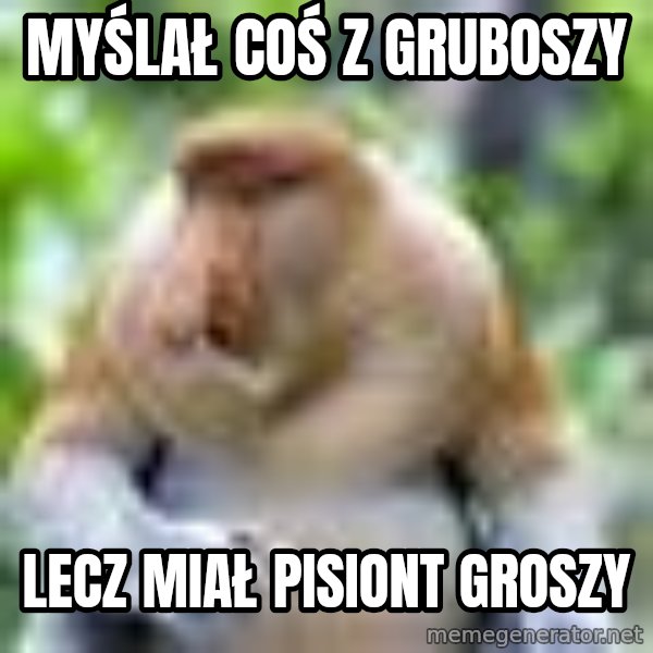 Nosacz Sundajski 22 meme: MYŚLAŁ COŚ Z GRUBOSZY / LECZ MIAŁ PISIONT GROSZY