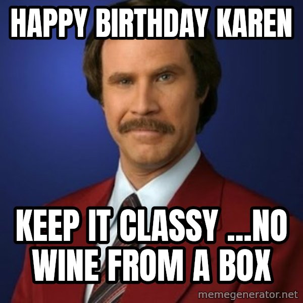 Anchorman Birthday meme: Happy Birthday Karen / Keep it classy ...no wine from a box