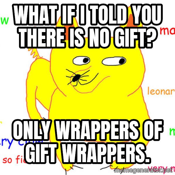 What If I Told You meme: what if i told you there is no gift? / only wrappers of gift wrappers.
