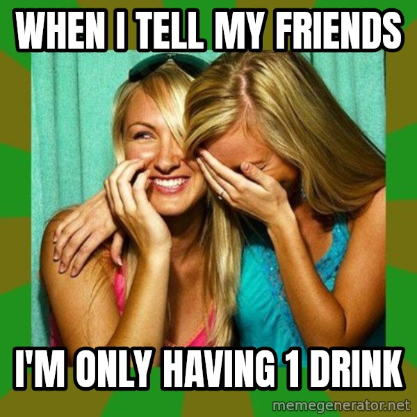 Laughing Girls  meme: when i tell my friends / I'm only having 1 drink