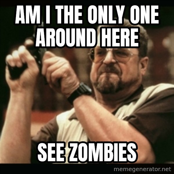 am i the only one around here meme: am  i the only one around here / see zombies