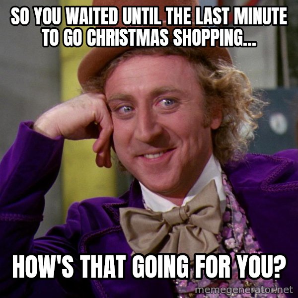 Willy Wonka meme: So you waited until the last minute to go christmas shopping... / How's that going for you?