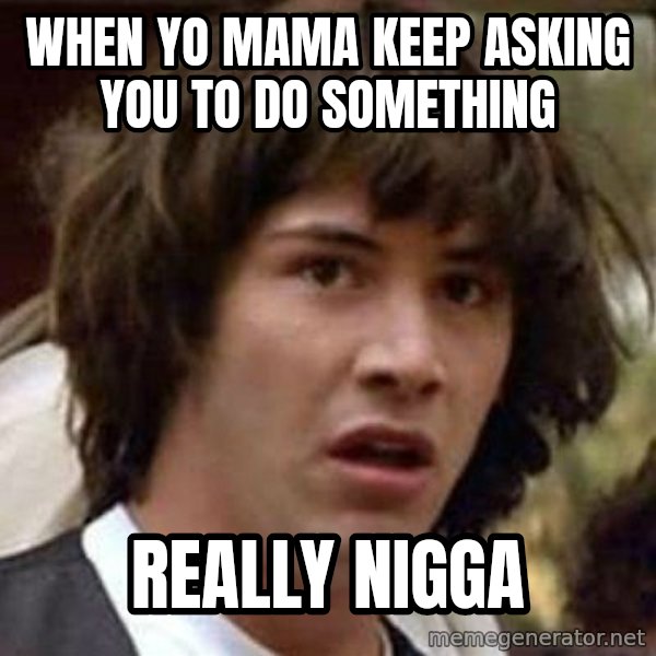 Conspiracy Keanu meme: When yo mama keep asking you to do something / Really nigga