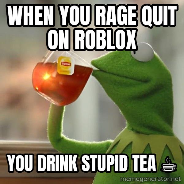 Kermit The Frog Drinking Tea meme: When you rage quit on ROBLOX / You drink stupid tea ☕️