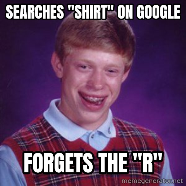 Bad Luck Brian meme: Searches "SHIRT" on Google / Forgets the "R"