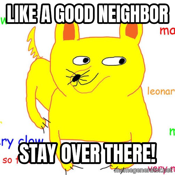 Grumpy Cat  meme: like a good neighbor / stay over there!