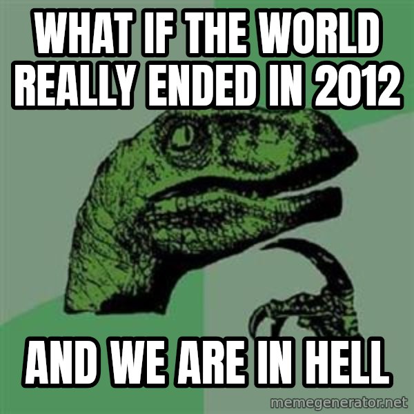 Philosoraptor meme: what if the world really ended in 2012 / And we are in hell