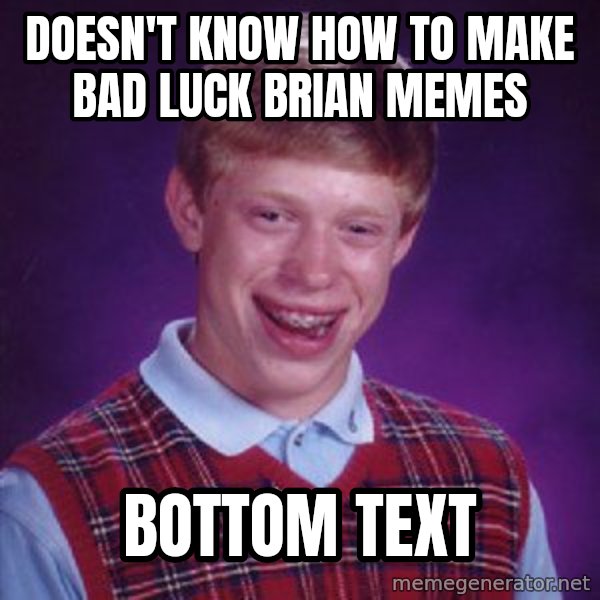 Bad Luck Brian meme: Doesn't know how to make Bad Luck Brian memes / bottom text
