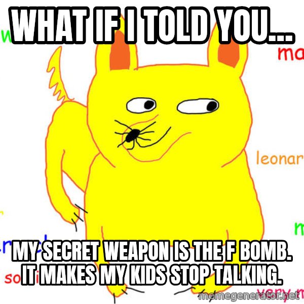 What If I Told You meme: What if I told you... / My secret weapon is the f bomb. It makes my kids stop talking.