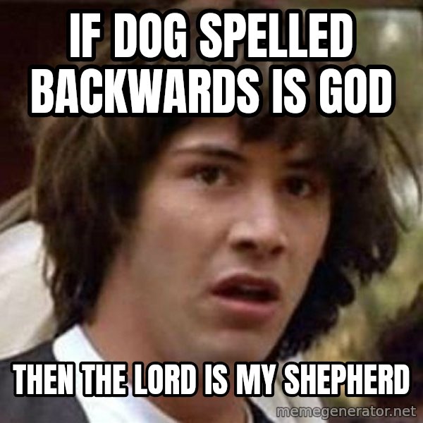 Conspiracy Keanu meme: if dog spelled backwards is god / then the lord is my shepherd