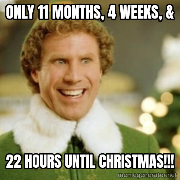 Buddy the Elf meme: Only 11 months, 4 weeks, & / 22 hours until Christmas!!!