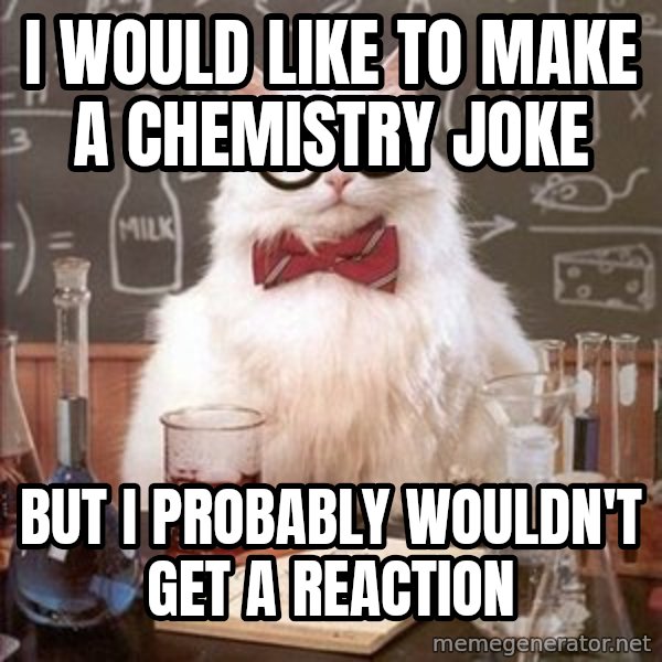 Chemistry Cat meme: I would like to make a chemistry joke / but I probably wouldn't get a reaction