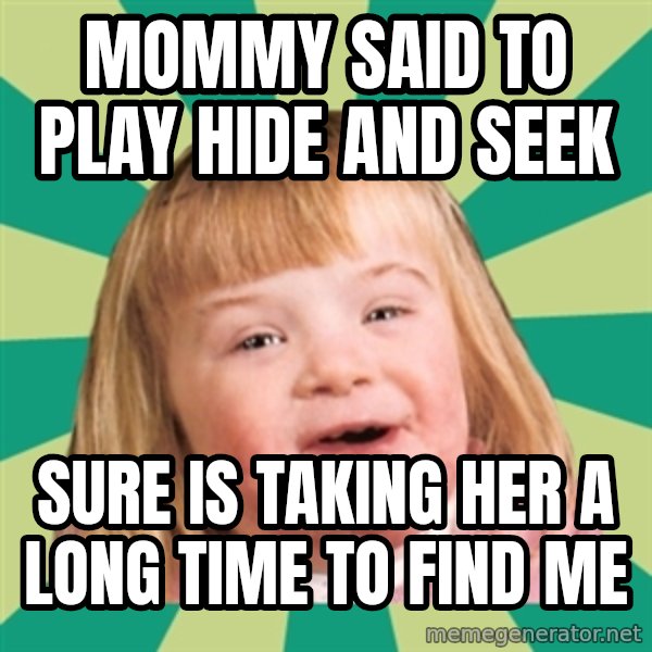 Retard girl meme: Mommy said to play hide and seek / Sure is taking her a long time to find me