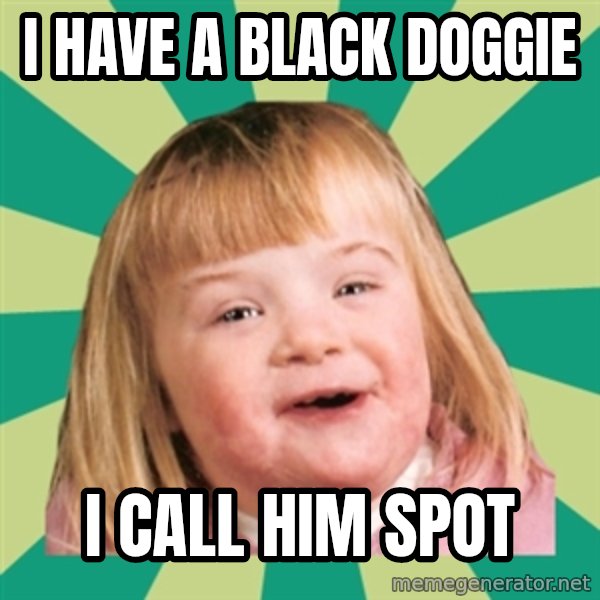 Retard girl meme: I have a black doggie / I call him spot