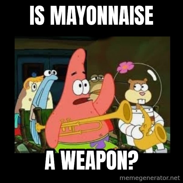 Patrick Star Instrument meme: is mayonnaise / a weapon?