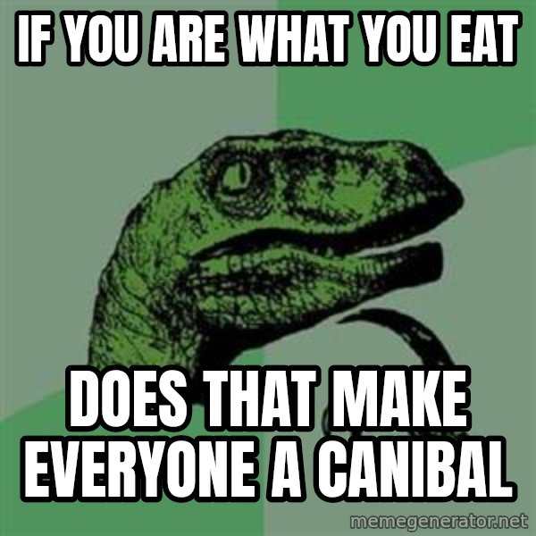Philosoraptor meme: IF YOU ARE WHAT YOU EAT / DOES THAT MAKE EVERYONE A CANIBAL