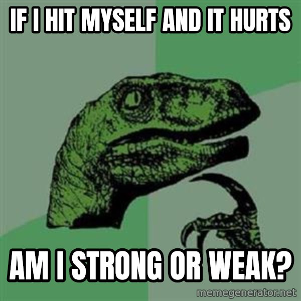 Philosoraptor meme: if i hit myself and it hurts / am i strong or weak?