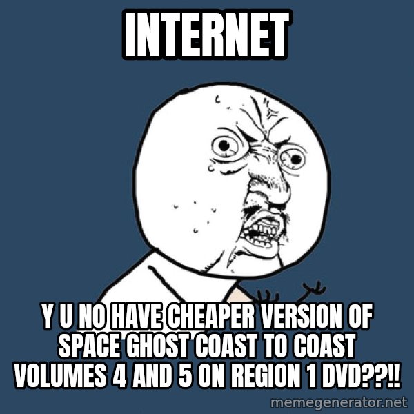 Y U No meme: INTERNET / Y U NO HAVE CHEAPER VERSION OF SPACE GHOST COAST TO COAST VOLUMES 4 AND 5 ON REGION 1 DVD??!!