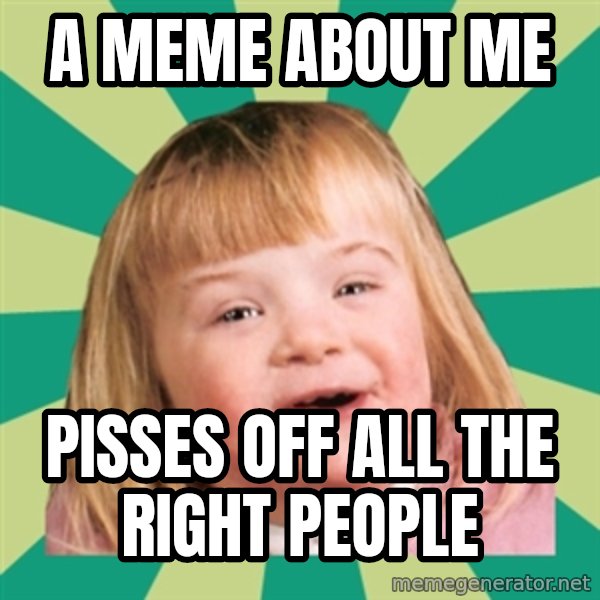 Retard girl meme: A meme about me / Pisses off all the right people