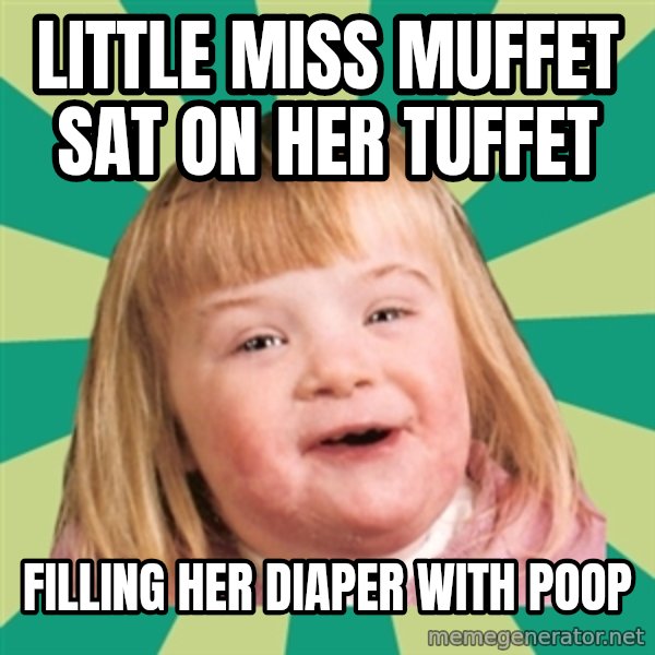 Retard girl meme: Little miss muffet sat on her tuffet / Filling her diaper with poop