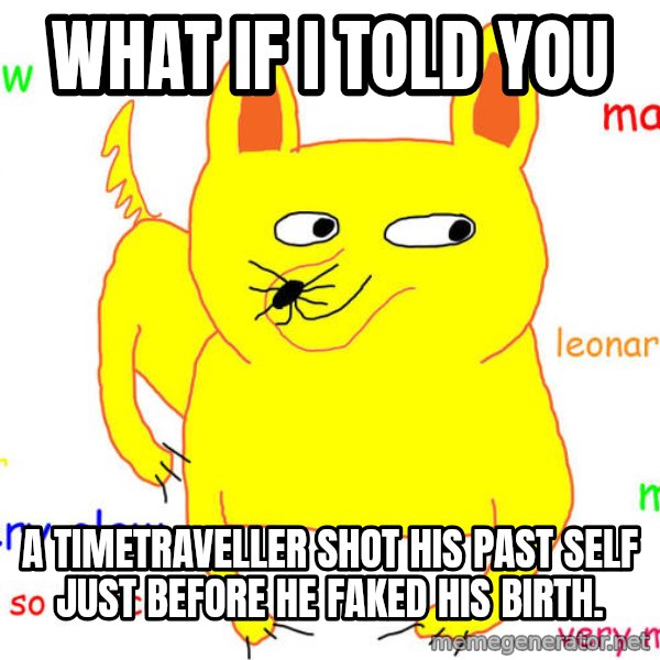What If I Told You meme: what if i told you / a timetraveller shot his past self just before he faked his birth.