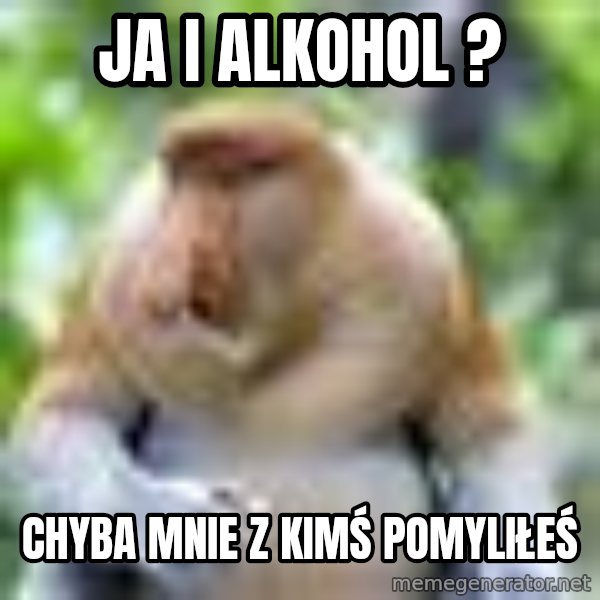 Nosacz Sundajski 22 meme: Ja i alkohol ? / Chyba mnie z kimś pomyliłeś