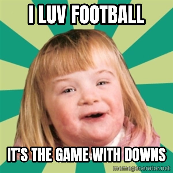 Retard girl meme: I luv football / It’s the game with downs