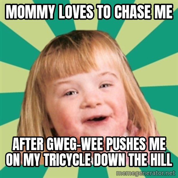 Retard girl meme: Mommy loves to chase me / After Gweg-wee pushes me on my tricycle down the hill
