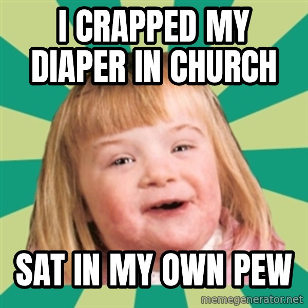 Retard girl meme: I crapped my diaper in church / Sat in my own pew