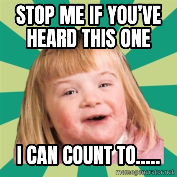 Retard girl meme: Stop me if you’ve heard this one / I can count to.....