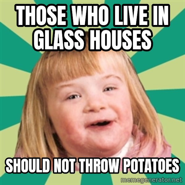 Retard girl meme: Those who live in glass houses / Should not throw potatoes