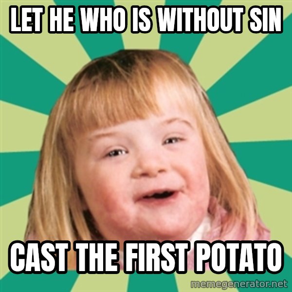 Retard girl meme: Let he who is without sin / Cast the first potato