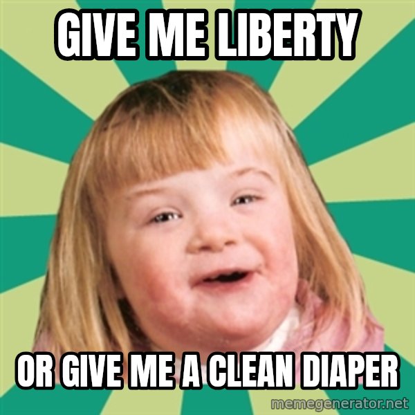 Retard girl meme: Give me liberty / Or give me a clean diaper