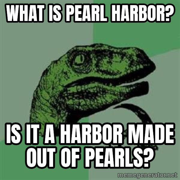 Philosoraptor meme: What is Pearl Harbor? / Is it a harbor made out of pearls?
