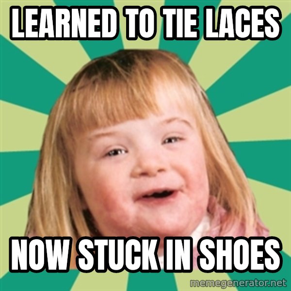 Retard girl meme: Learned to tie laces / Now stuck in shoes