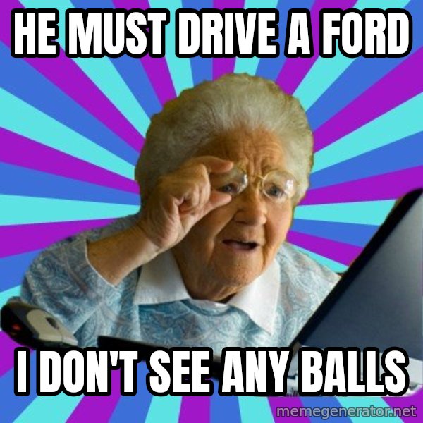 old lady meme: he must drive a ford / i don't see any balls