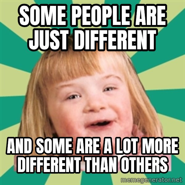 Retard girl meme: Some people are just different / And some are a lot more different than others