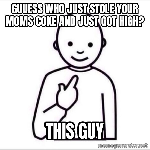 Guess who ? meme: guuess who just stole your moms coke and just got high? / THIS GUY