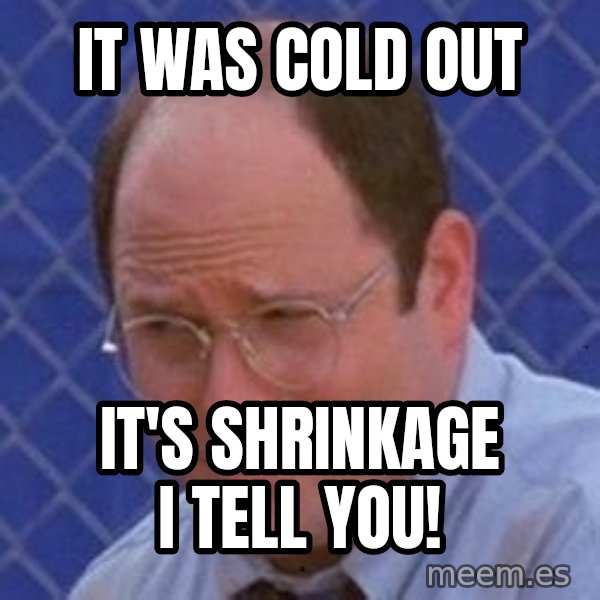 George Costanza meme: it was cold out / it's Shrinkage I tell you!