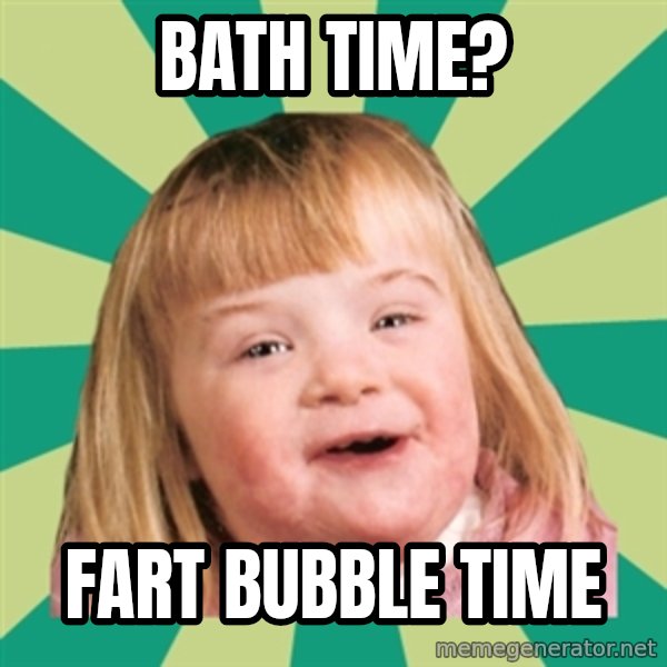 Retard girl meme: Bath time? / Fart bubble time