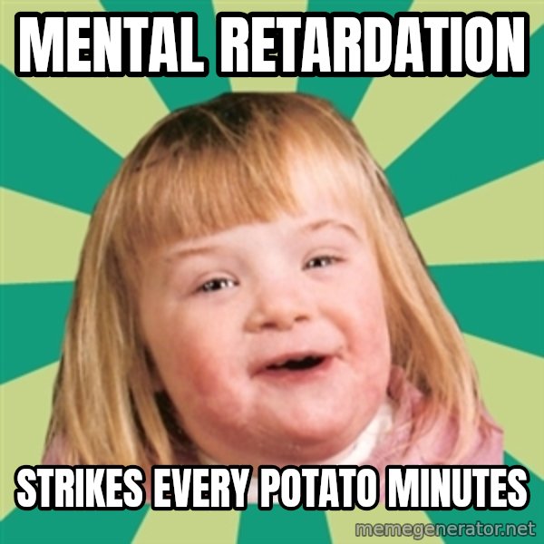 Retard girl meme: Mental retardation / Strikes every potato minutes