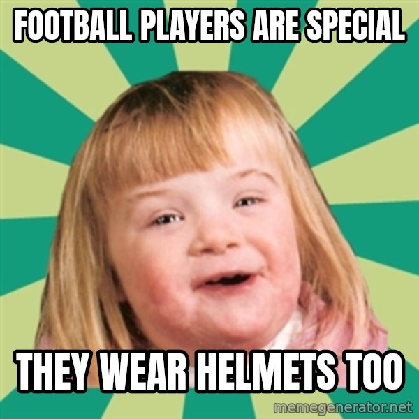 Retard girl meme: Football players are special / They wear helmets too