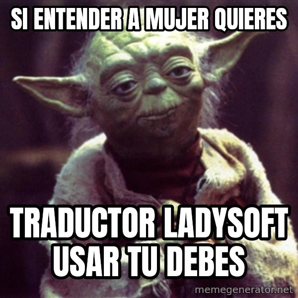 Yoda meme: Si entender a mujer quieres / Traductor ladysoft usar tu debes