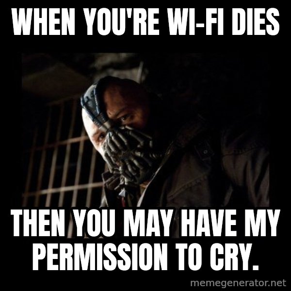Bane meme: When you're wi-fi dies / Then you may have my permission to cry.