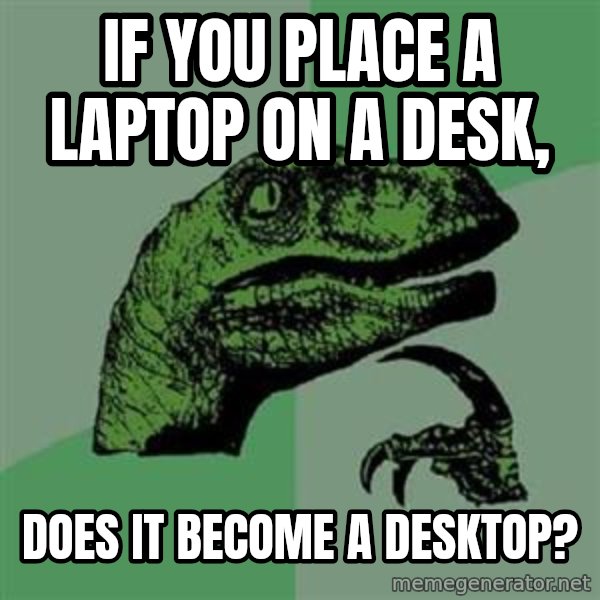 Philosoraptor meme: if you place a laptop on a desk, / does it become a desktop?