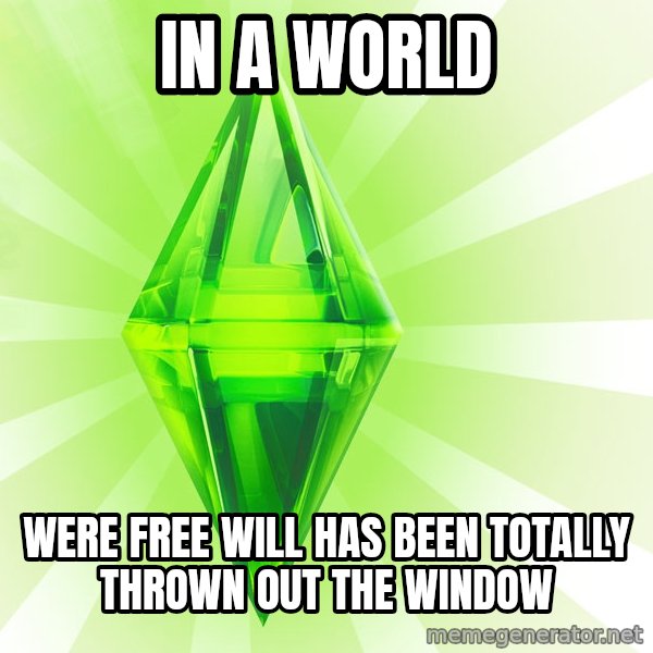 Sims meme: In a world / were free will has been totally thrown out the window