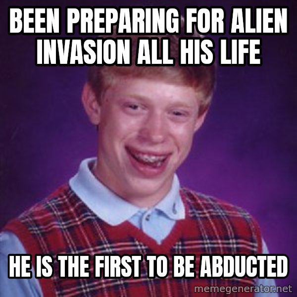 Bad Luck Brian meme: Been preparing for alien invasion all his life / He is the first to be abducted