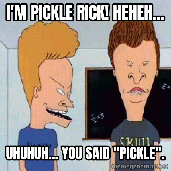 Beavis and butthead meme: I'm Pickle Rick! Heheh... / Uhuhuh... you said "pickle".